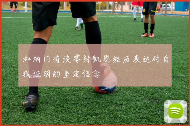 加纳门将谈零封凯恩经历表达对自我证明的坚定信念