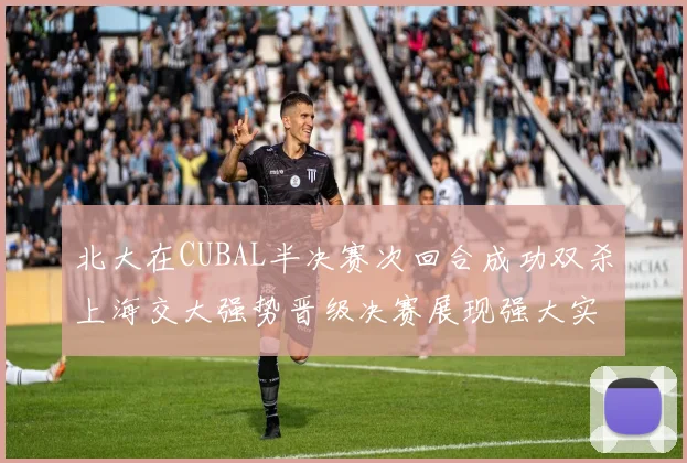 北大在CUBAL半决赛次回合成功双杀上海交大强势晋级决赛展现强大实力