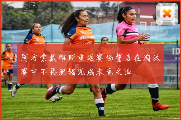 阿方索戴维斯重返赛场誓言在淘汰赛中不再犯错完成未竟之业