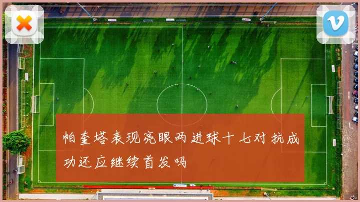 帕奎塔表现亮眼两进球十七对抗成功还应继续首发吗