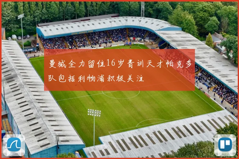 曼城全力留住16岁青训天才帕克多队包括利物浦积极关注