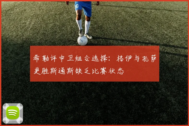 希勒评中卫组合选择：格伊与孔萨更胜斯通斯缺乏比赛状态