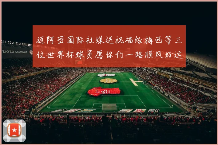 迈阿密国际社媒送祝福给梅西等三位世界杯球员愿你们一路顺风好运常伴
