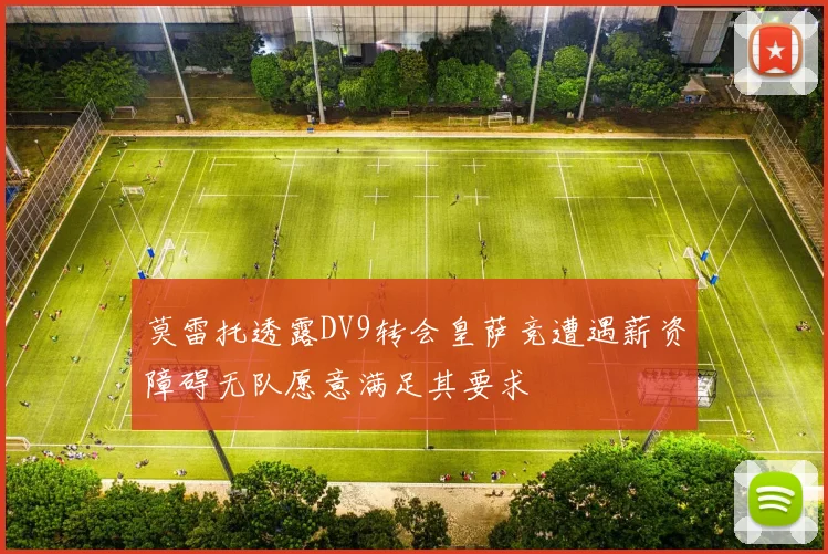 莫雷托透露DV9转会皇萨竞遭遇薪资障碍无队愿意满足其要求