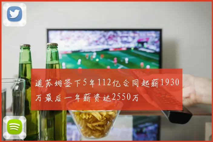 道苏姆签下5年112亿合同起薪1930万最后一年薪资达2550万